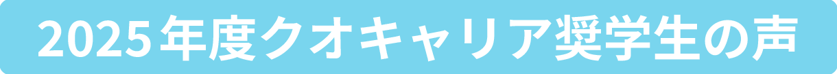 2025年度クオキャリア奨学生の声